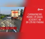Caminhoneiro morre em grave acidente na BR-376