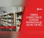 Fábrica clandestina de remédios movimentava R$ 400 mil por mês